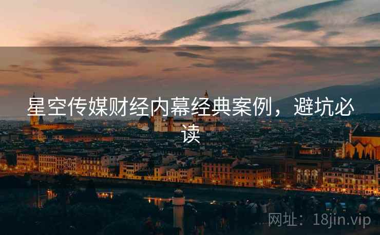 星空传媒财经内幕经典案例，避坑必读