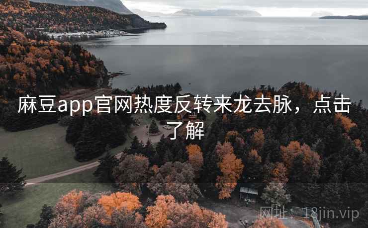 麻豆app官网热度反转来龙去脉，点击了解