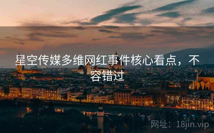 星空传媒多维网红事件核心看点,不容错过