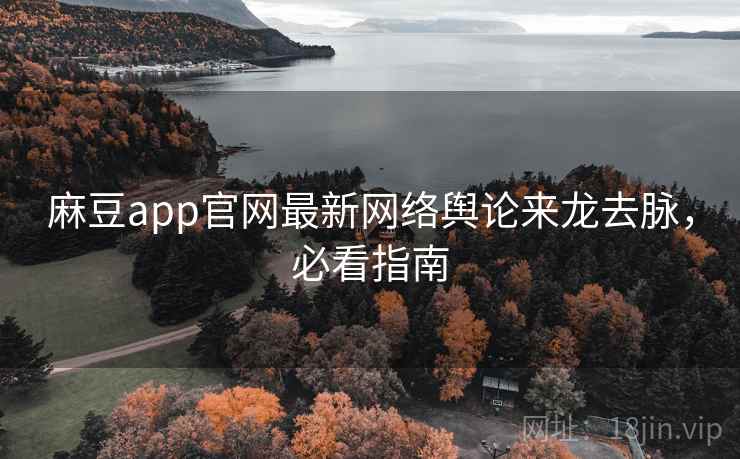 麻豆app官网最新网络舆论来龙去脉,必看指南