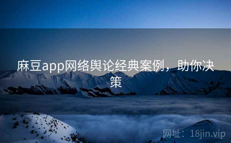 麻豆app网络舆论经典案例，助你决策
