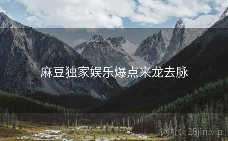 麻豆独家娱乐爆点来龙去脉