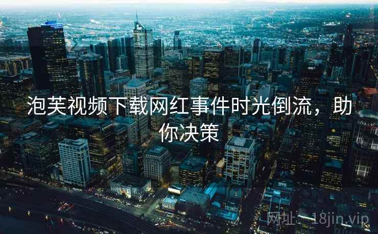 泡芙视频下载网红事件时光倒流，助你决策