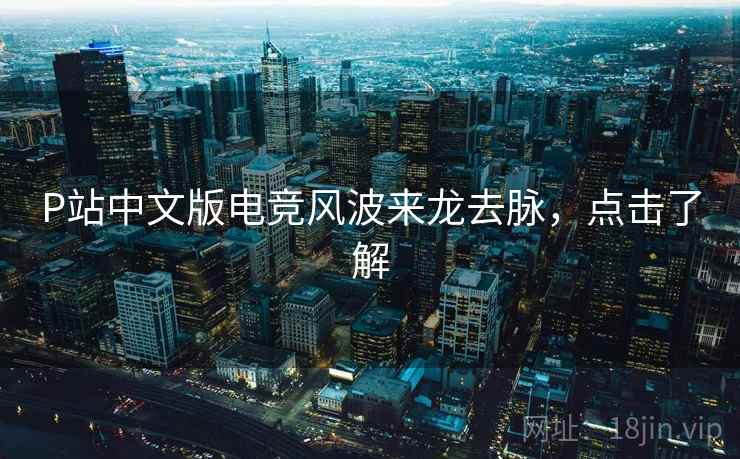 P站中文版电竞风波来龙去脉，点击了解