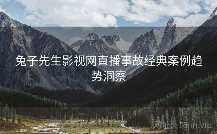 兔子先生影视网直播事故经典案例趋势洞察