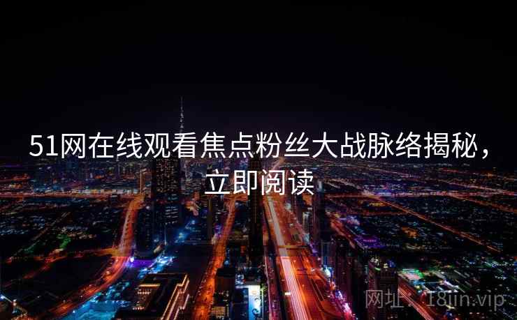 51网在线观看焦点粉丝大战脉络揭秘，立即阅读