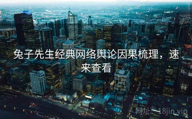 兔子先生经典网络舆论因果梳理，速来查看