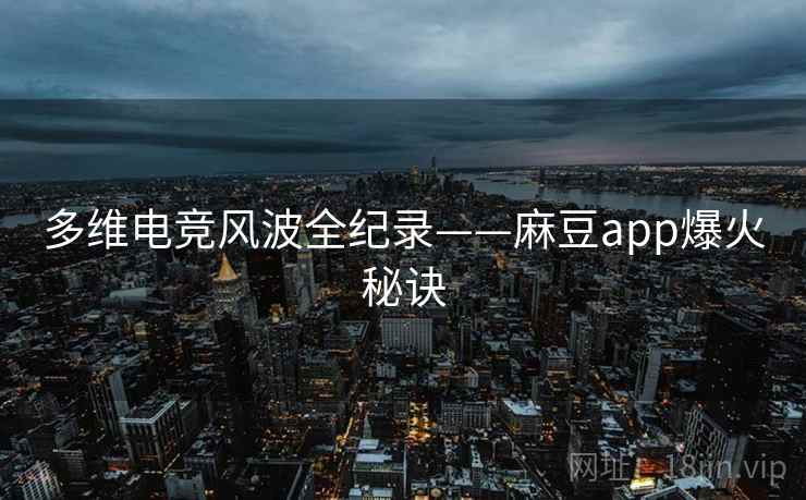 多维电竞风波全纪录——麻豆app爆火秘诀