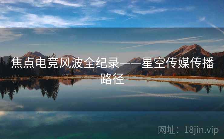 焦点电竞风波全纪录——星空传媒传播路径