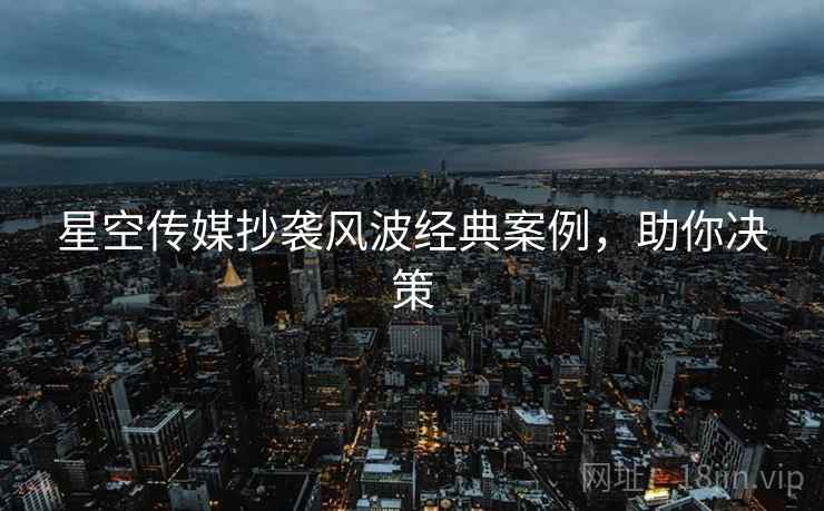 星空传媒抄袭风波经典案例，助你决策