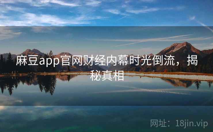 麻豆app官网财经内幕时光倒流，揭秘真相