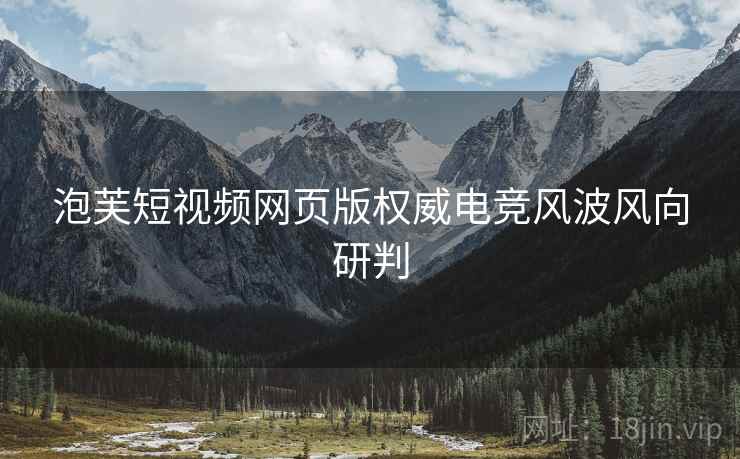 泡芙短视频网页版权威电竞风波风向研判