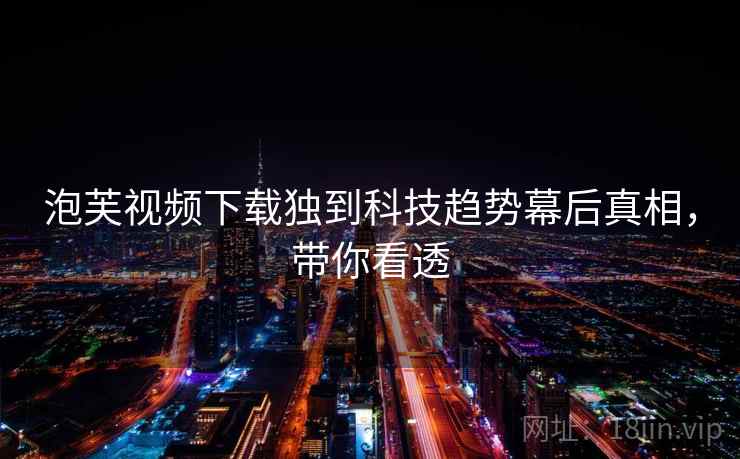 泡芙视频下载独到科技趋势幕后真相，带你看透