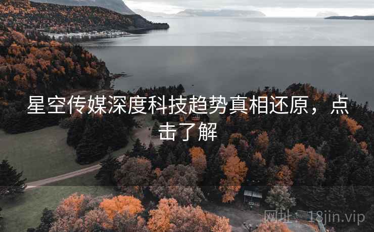 星空传媒深度科技趋势真相还原，点击了解