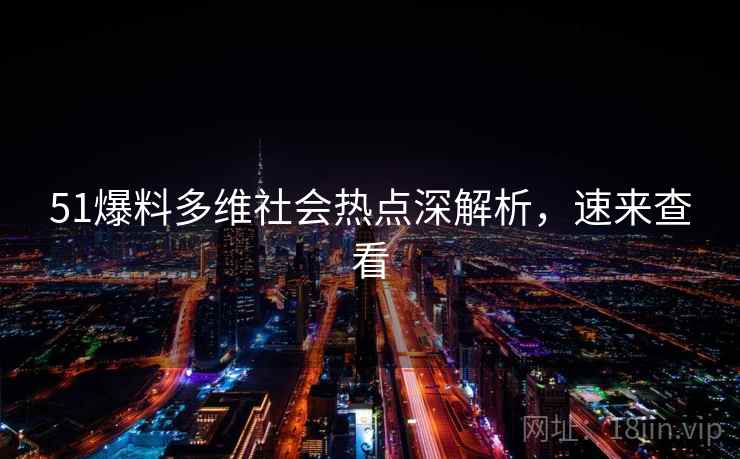 51爆料多维社会热点深解析，速来查看