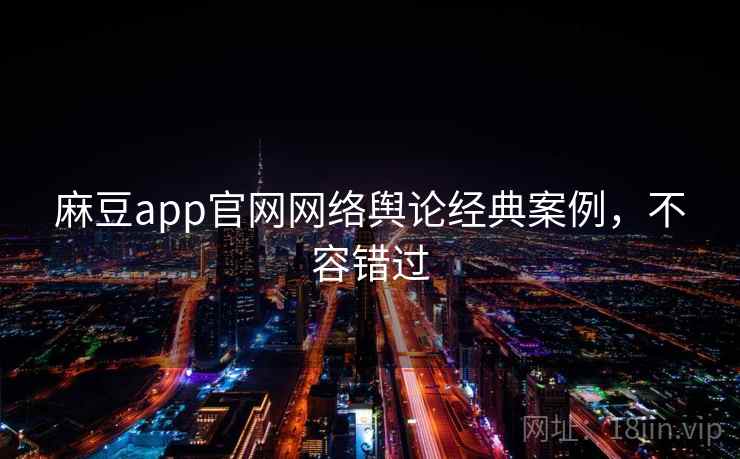 麻豆app官网网络舆论经典案例，不容错过