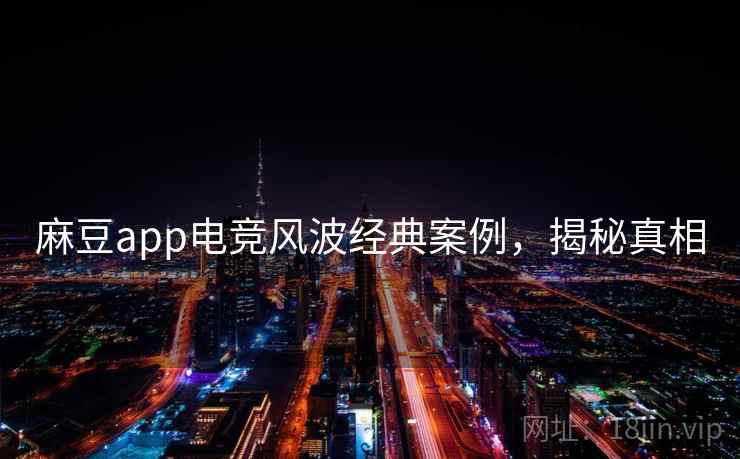 麻豆app电竞风波经典案例，揭秘真相