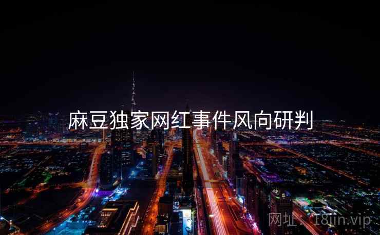麻豆独家网红事件风向研判