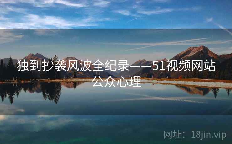 独到抄袭风波全纪录——51视频网站公众心理