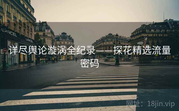 详尽舆论漩涡全纪录——探花精选流量密码