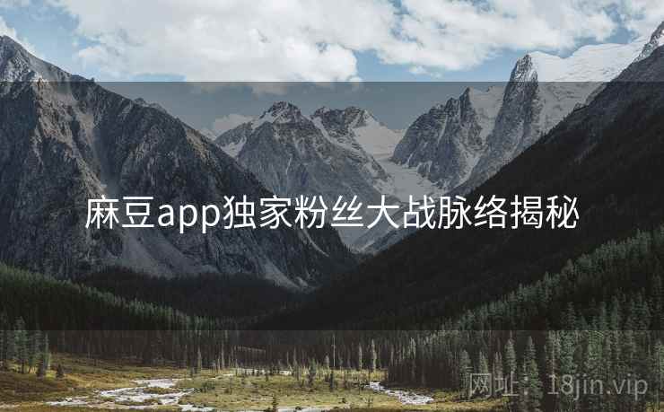 麻豆app独家粉丝大战脉络揭秘