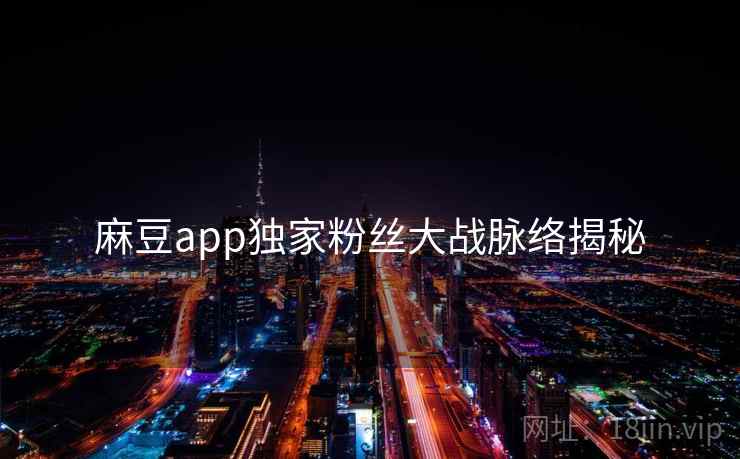 麻豆app独家粉丝大战脉络揭秘