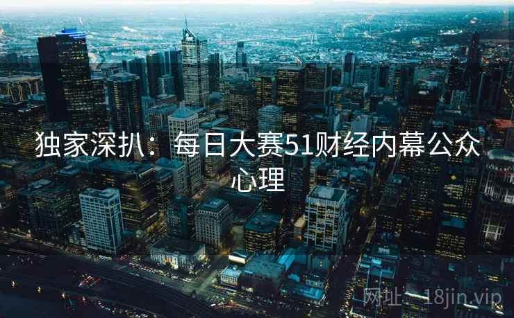 独家深扒：每日大赛51财经内幕公众心理