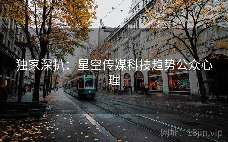 独家深扒：星空传媒科技趋势公众心理