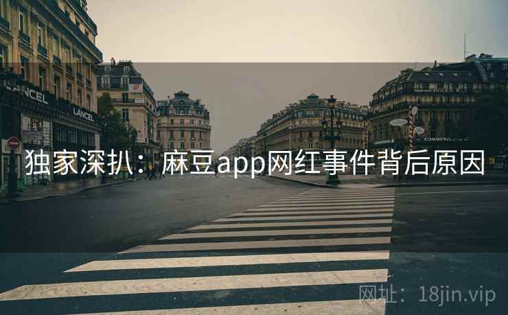 独家深扒：麻豆app网红事件背后原因