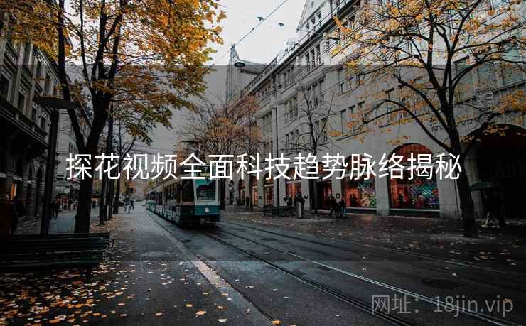 探花视频全面科技趋势脉络揭秘