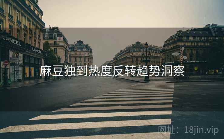 麻豆独到热度反转趋势洞察
